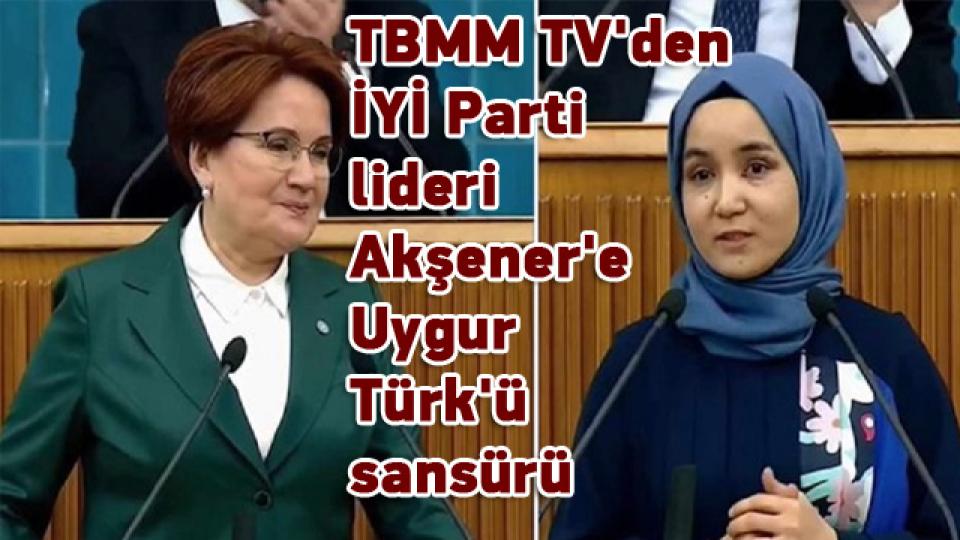 TBMM TV'den İYİ Parti lideri Akşener'e Uygur Türk'ü sansürü