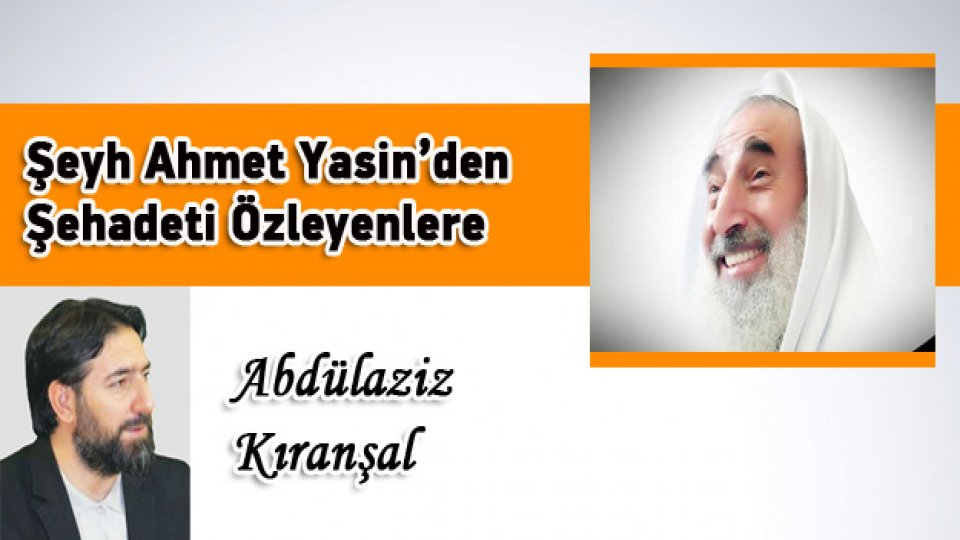 Şeyh Ahmed Yasin’i  Rahmetle Anıyoruz.. / Şeyh Ahmet Yasin’den Şehadeti Özleyenlere / Abdulaziz Kıranşal