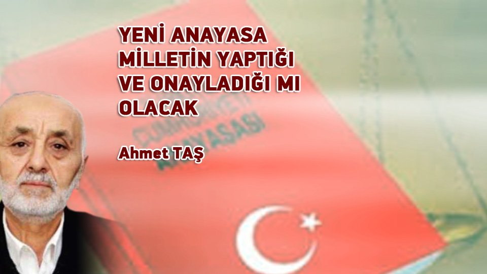 YENİ ANAYASA MİLLETİN YAPTIĞI VE ONAYLADIĞI MI OLACAK - Ahmet TAŞ