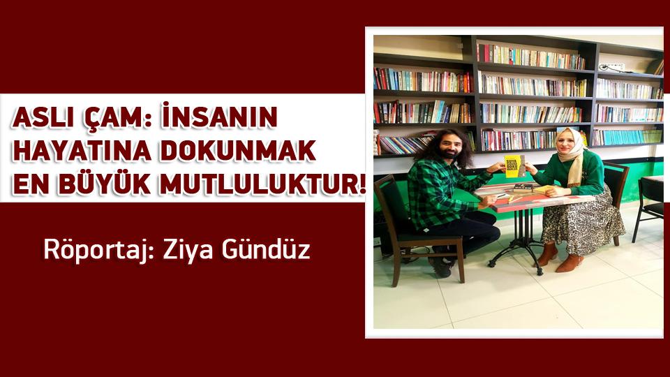 DAHA ADİL BİR ULUSLARARASI DÜZEN MÜMKÜNDÜR-Ziya GÜNDÜZ / ASLI ÇAM: İNSANIN HAYATINA DOKUNMAK EN BÜYÜK MUTLULUKTUR! / Röportaj: Ziya Gündüz