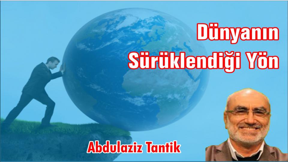 Dünyanın Sürüklendiği Yön… -Abdulaziz Tantik