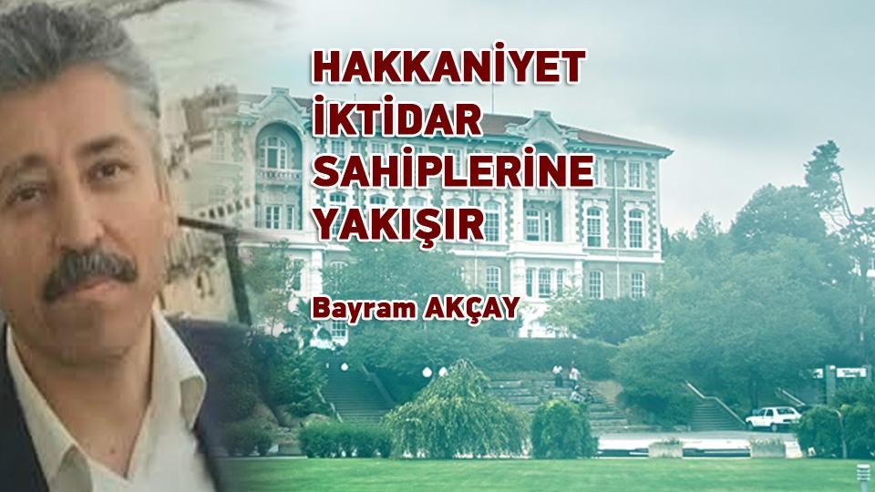 HAKKANİYET İKTİDAR SAHİPLERİNE YAKIŞIR / Bayram AKÇAY
