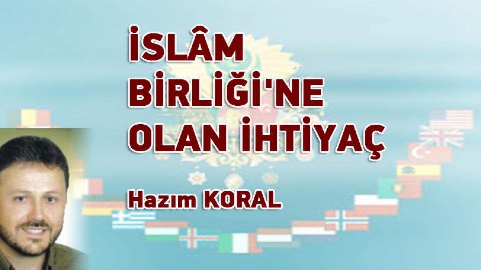 SİYASÎ SORUMLULUĞUMUZ-HAZIM KORAL / İSLÂM BİRLİĞİ'NE OLAN İHTİYAÇ / Hazım KORAL