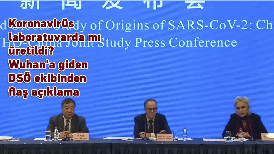 Koronavirüs laboratuvarda mı üretildi? Wuhan'a giden DSÖ ekibinden flaş açıklama