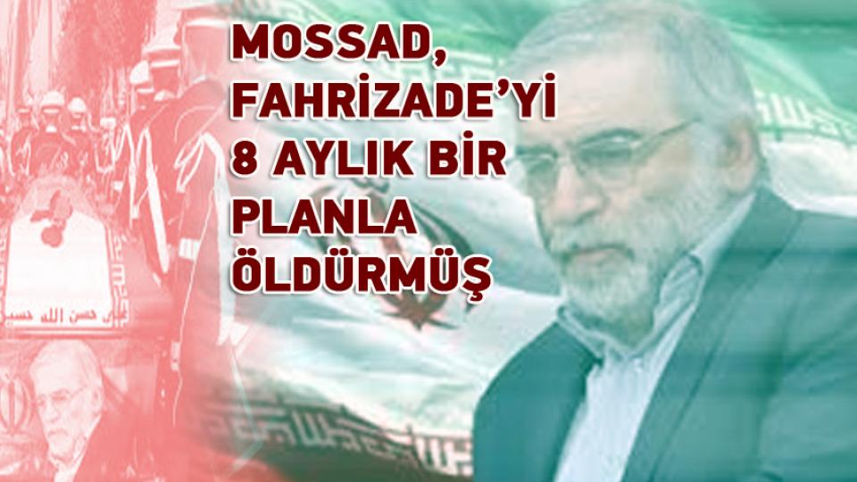 MOSSAD, FAHRİZADE’Yİ 8 AYLIK BİR PLANLA ÖLDÜRMÜŞ
