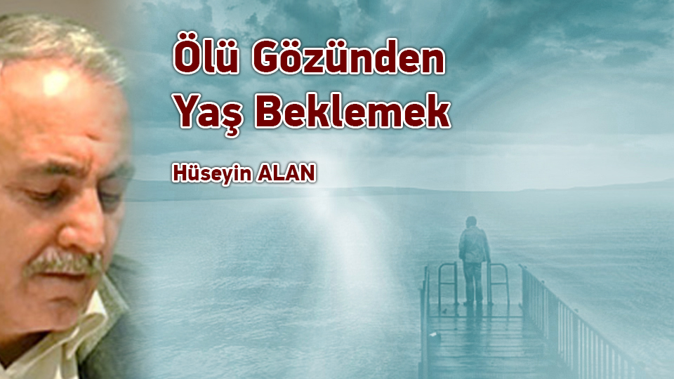 HÜSEYİN ALAN / Öttürürler Vakit Girmeden Horozu Sonra Keserler  / Ölü Gözünden Yaş Beklemek / Hüseyin ALAN