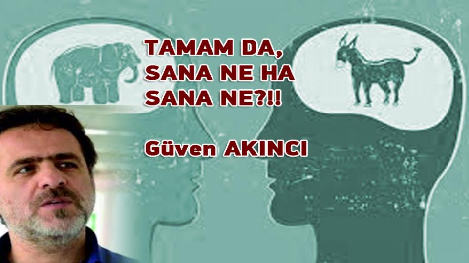 GÜVEN AKINCI/TAMAM DA, SANA NE HA SANA NE?!!