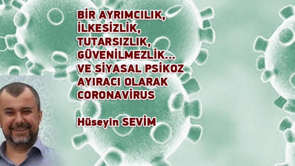 HÜSEYİN SEVİM / Gizli Deizm(İmiz) ve  Özgür İrade Felsefesi -5 / BİR AYRIMCILIK, İLKESİZLİK, TUTARSIZLIK, GÜVENİLMEZLİK…VE SİYASAL PSİKOZ AYIRACI OLARAK CORONAVİRUS / Hüseyin SEVİM