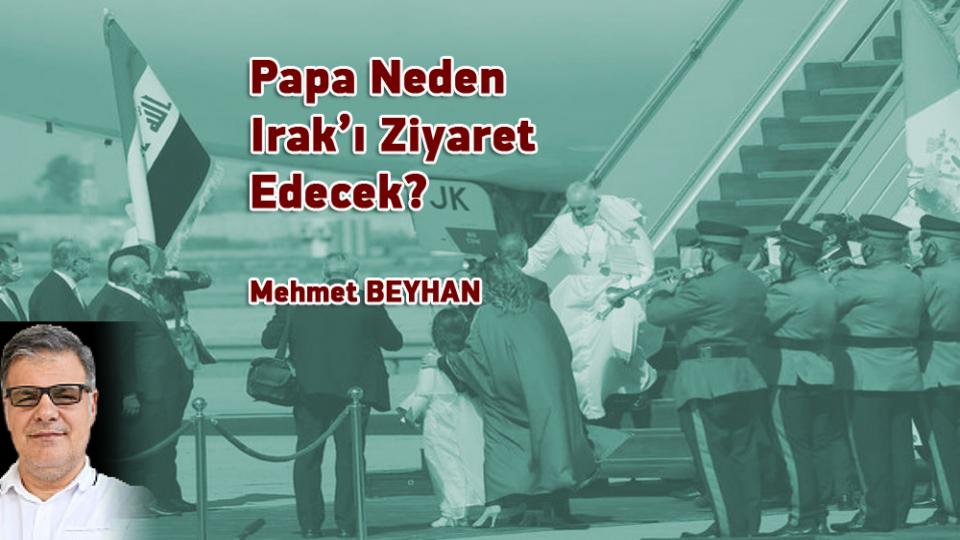 Papa Neden Irak’ı Ziyaret Edecek? / Mehmet BEYHAN