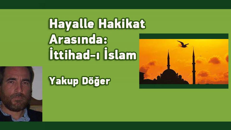 İttihad-ı İslam Ne Zaman Olacak? -Yakup Döğer / Hayalle Hakikat Arasında: İttihad-ı İslam /  Yakup Döğer