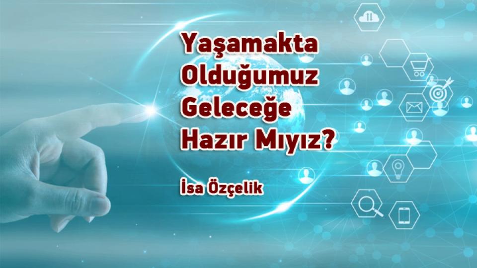 Zihin ve Bilgide Kırılmalarla Değişen Hayat Tasavvurlarımız / Mehmet Şaşmaz / Yaşamakta Olduğumuz Geleceğe Hazır Mıyız? / İsa Özçelik