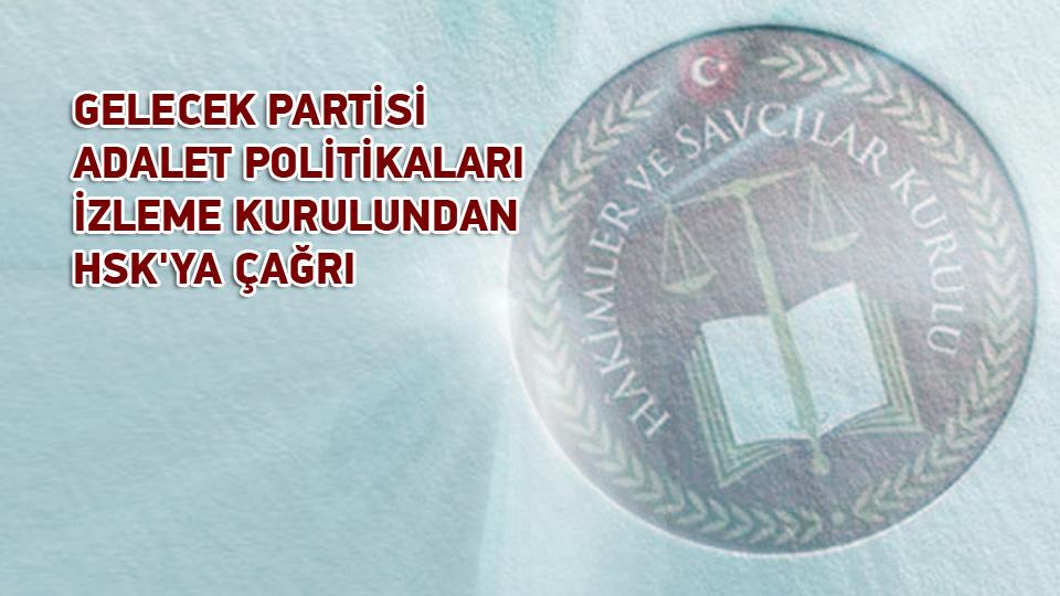 GELECEK PARTİSİ ADALET POLİTİKALARI İZLEME KURULUNDAN HSK'YA ÇAĞRI