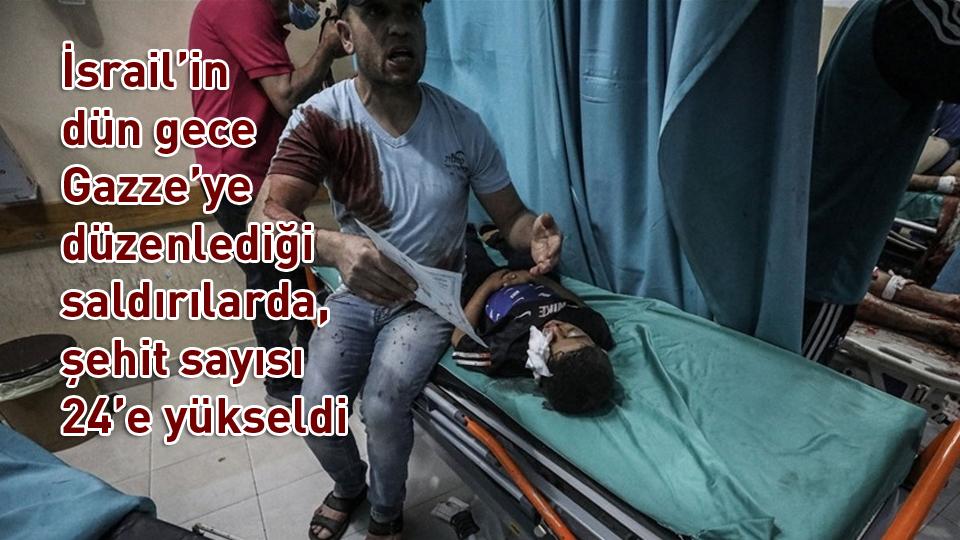 İsrail’in dün gece Gazze’ye düzenlediği saldırılarda, şehit sayısı 24’e yükseldi