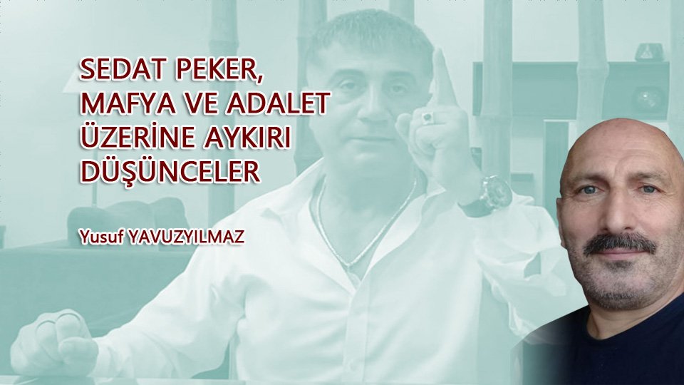 YUSUF YAVUZYILMAZ/SEDAT PEKER, MAFYA VE ADALET ÜZERİNE AYKIRI DÜŞÜNCELER