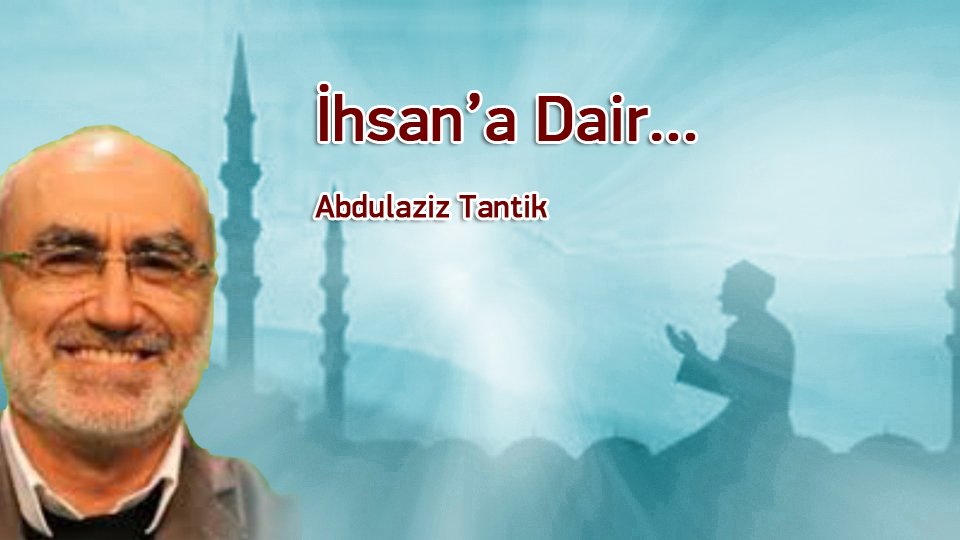 ABDULAZİZ TANTİK/İhsan’a Dair…