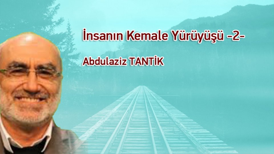 ABDULAZİZ TANTİK/İnsanın Kemale Yürüyüşü -2-