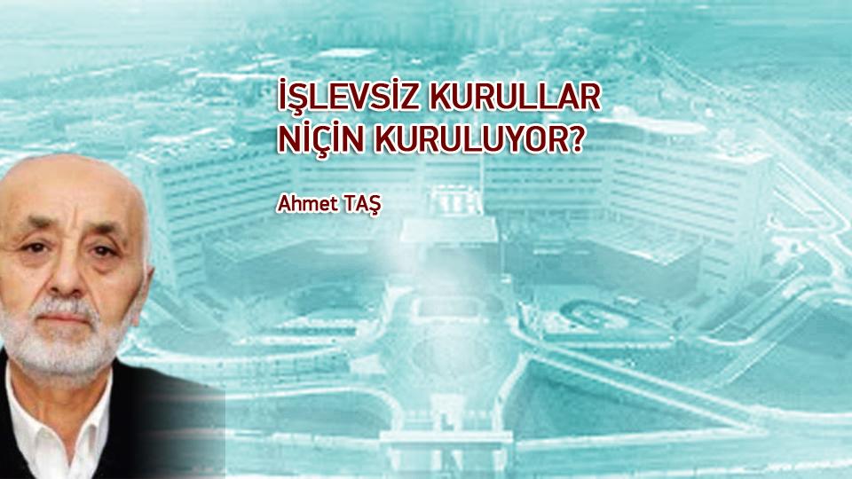 GELMESEM DE OLUR MU, YERİM BOŞ KALIR MI?-AHMET TAŞ / İŞLEVSİZ KURULLAR NİÇİN KURULUYOR? / Ahmet TAŞ