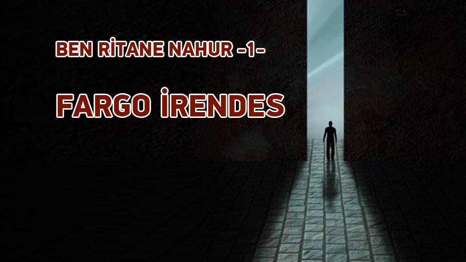 BEN RİTANE NAHUR -1- / 1. BÖLÜM  FARGO İRENDES