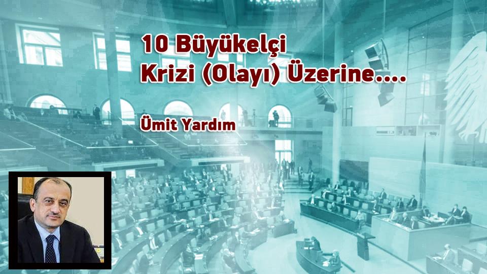 10 Büyükelçi Krizi (Olayı) Üzerine…. / Ümit Yardım