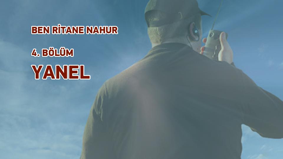 BEN RİTANE NAHUR /  4. BÖLÜM /  YANEL