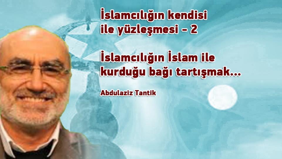 İslamcılığın kendisi ile yüzleşmesi -4- / Abdulaziz Tantik / İslamcılığın kendisi ile yüzleşmesi - 2 / Abdulaziz Tantik