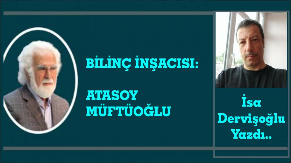 ATASOY MÜFTÜOĞLU / Küflenmiş Bir Zihin Dünyası / BİLİNÇ İNŞACISI:ATASOY MÜFTÜOĞLU-İSA DERVİŞOĞLU