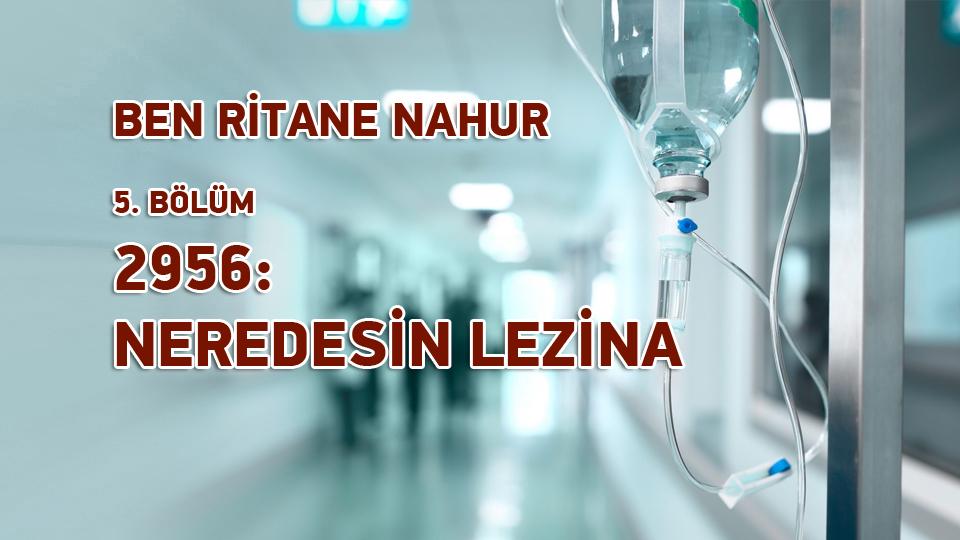 BEN RİTANE NAHUR /   5. BÖLÜM / 2956: NEREDESİN LEZİNA