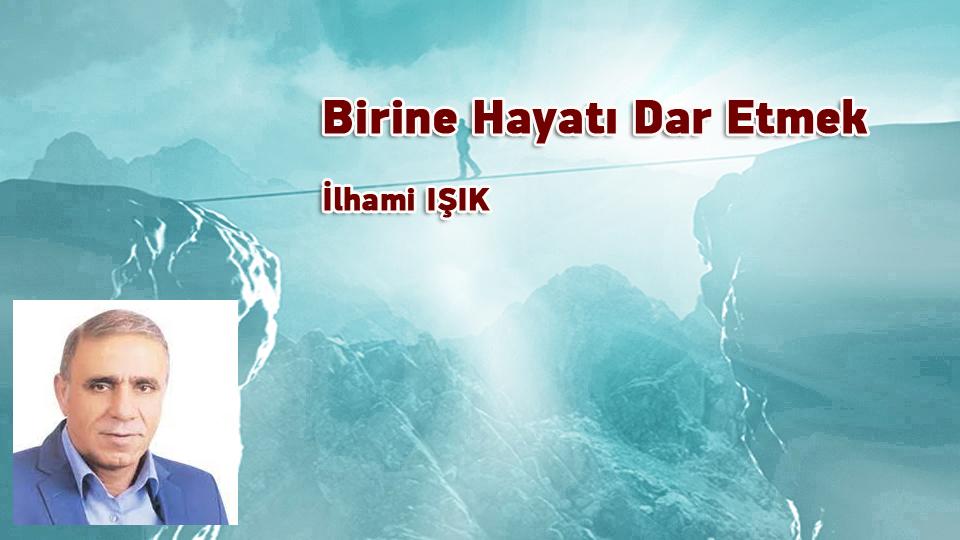 Birine Hayatı Dar Etmek / İlhami IŞIK