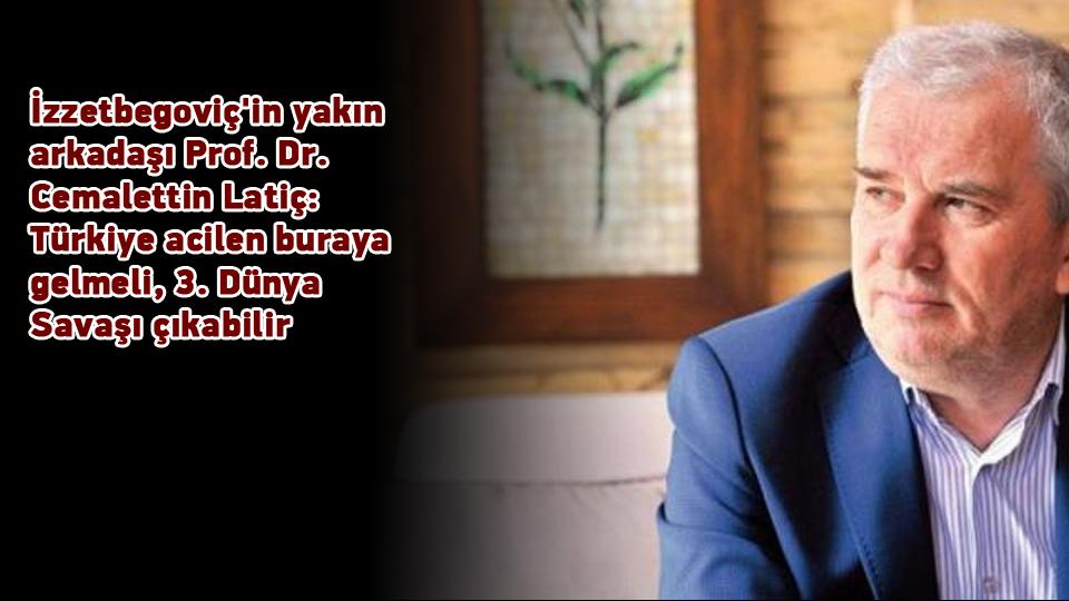 İzzetbegoviç'in yakın arkadaşı Prof. Dr. Cemalettin Latiç: Türkiye acilen buraya gelmeli, 3. Dünya Savaşı çıkabilir