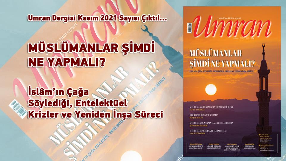 Umran Dergisi Nisan 2022/332. Sayı Çıktı! VAROLUŞ KRİZLERİNİ YENİDEN DÜŞÜNMEK / Umran Dergisi Kasım 2021 Sayısı Çıktı!...  MÜSLÜMANLAR ŞİMDİ NE YAPMALI? / İslâm’ın Çağa Söylediği, Entelektüel Krizler ve Yeniden İnşa Süreci
