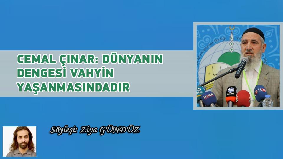 İSLAMİ SÖYLEMİ OLAN BİR PARTİ HÜDA PAR-Ziya Gündüz / CEMAL ÇINAR: DÜNYANIN DENGESİ VAHYİN YAŞANMASINDADIR /  Söyleşi: Ziya Gündüz