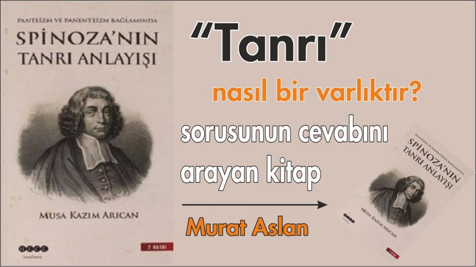CEMAL ÇINAR: DÜNYANIN DENGESİ VAHYİN YAŞANMASINDADIR /  Söyleşi: Ziya Gündüz / “Tanrı” nasıl bir varlıktır? Sorusunun Cevabını Arayan Kitap:Spinoza'nın Tanrı Anlayışı-Murat Aslan