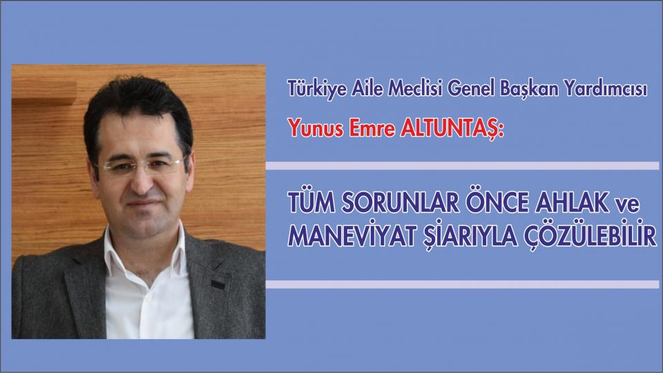 YunusEmre ALTUNTAŞ: TÜM SORUNLAR  Önce Ahlak ve Maneviyat  Şiarıyla Çözülebilir