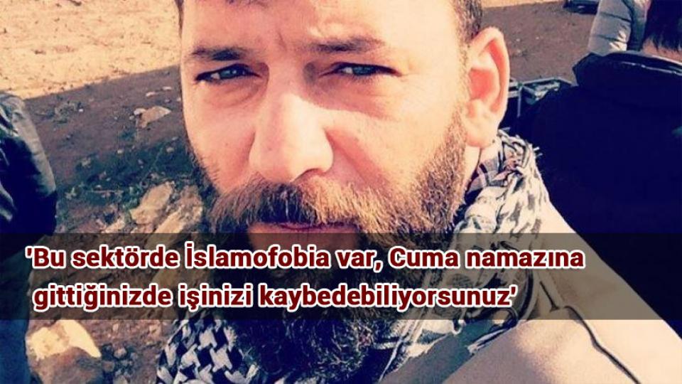 'Bu sektörde İslamofobia var, Cuma namazına gittiğinizde işinizi kaybedebiliyorsunuz'