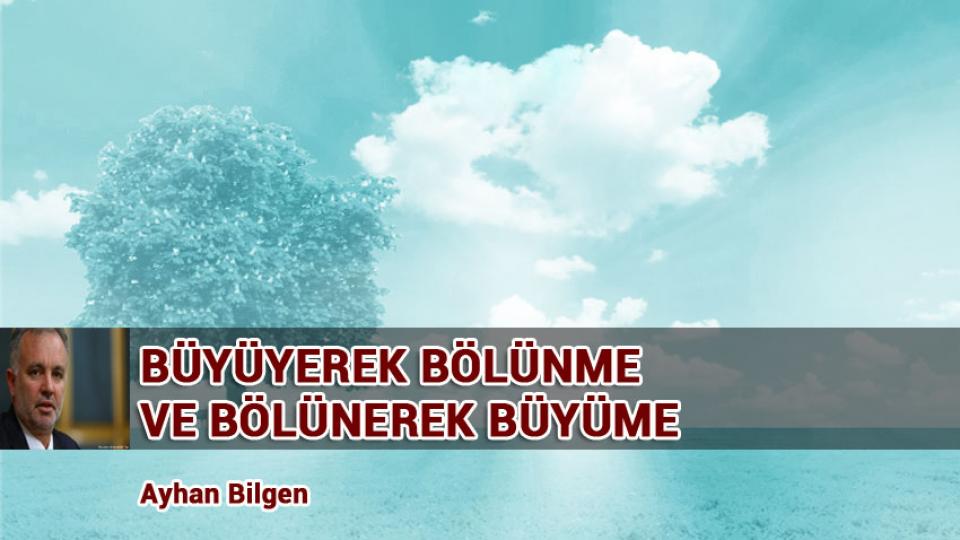 İNSANİ ÇÖZÜM , AHLAK VE  İSLAM | AYHAN BİLGEN / BÜYÜYEREK BÖLÜNME VE BÖLÜNEREK BÜYÜME /  Ayhan Bilgen