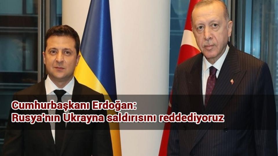 Cumhurbaşkanı Erdoğan: Rusya'nın Ukrayna saldırısını reddediyoruz