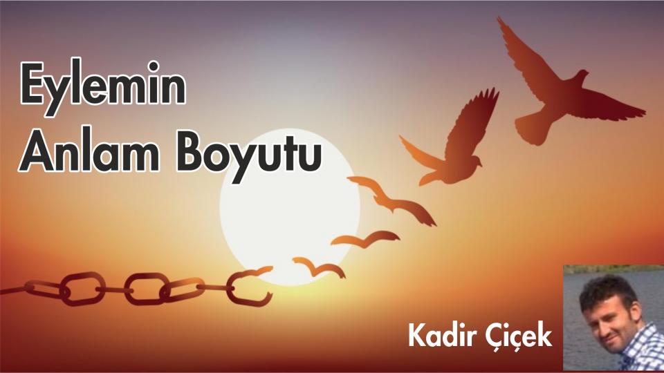 KADİR ÇİÇEK / Kavramı Taş Diye Atanlar / EYLEMİN ANLAM BOYUTU-KADİR ÇİÇEK