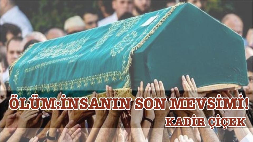 KADİR ÇİÇEK / Kavramı Taş Diye Atanlar / İNSANIN SON MEVSİMİ: ÖLÜM!-KADİR ÇİÇEK
