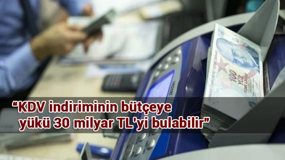 “KDV indiriminin bütçeye yükü 30 milyar TL’yi bulabilir”