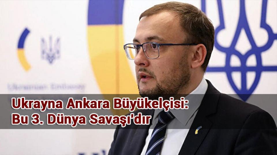 Ukrayna Ankara Büyükelçisi Bodnar'dan yeni açıklamalar: Bu 3. Dünya Savaşı'dır, Kazakistan'ı da bu savaşa dahil etmek istiyor