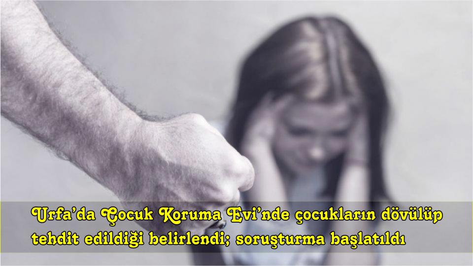 Urfa’da Çocuk Koruma Evi’nde çocukların dövülüp tehdit edildiği belirlendi; soruşturma başlatıldı