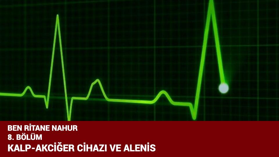 BEN RİTANE NAHUR  / 8. BÖLÜM /  KALP-AKCİĞER CİHAZI VE ALENİS