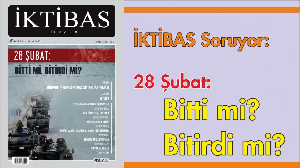 İktibas Dergisi'nin Temmuz 2022 Sayısı Çıktı / İktibas'ın Mart sayısı '28 Şubat' manşeti ile çıktı: Biti mi Bitirdi mi?