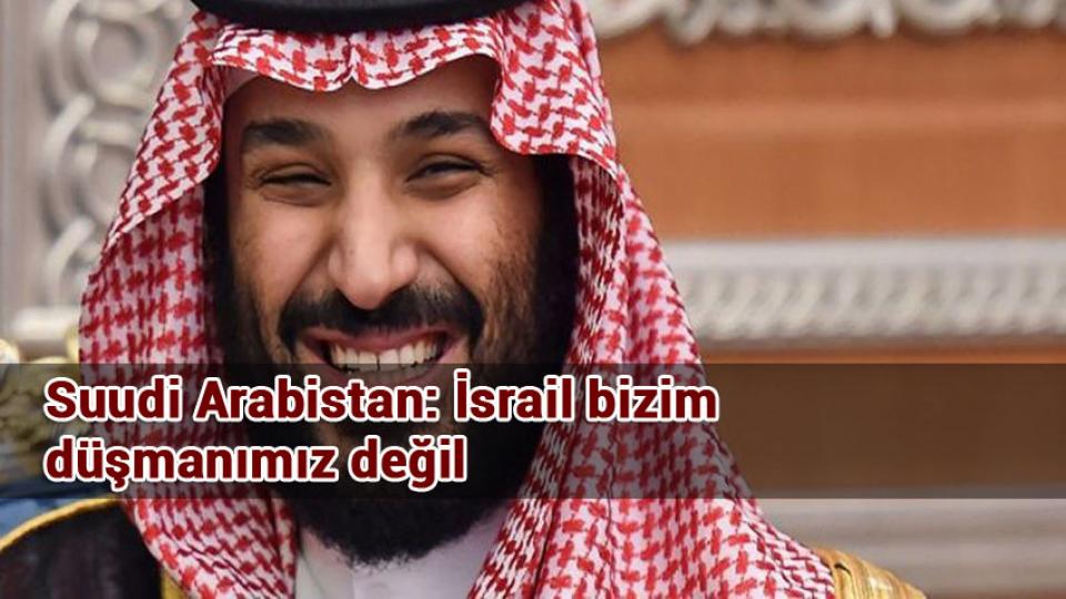 Suudi Arabistan: İsrail bizim düşmanımız değil