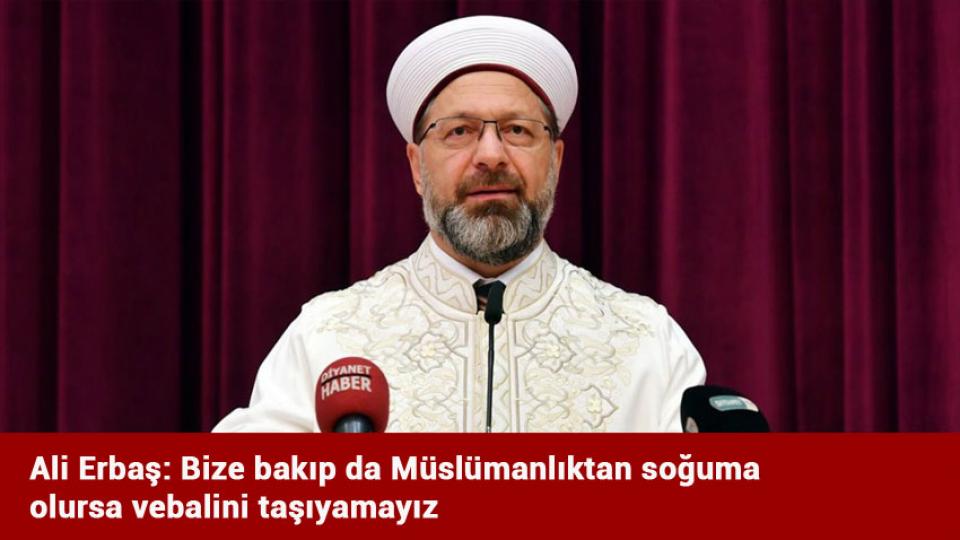 Ali Erbaş: Bize bakıp da Müslümanlıktan soğuma olursa vebalini taşıyamayız