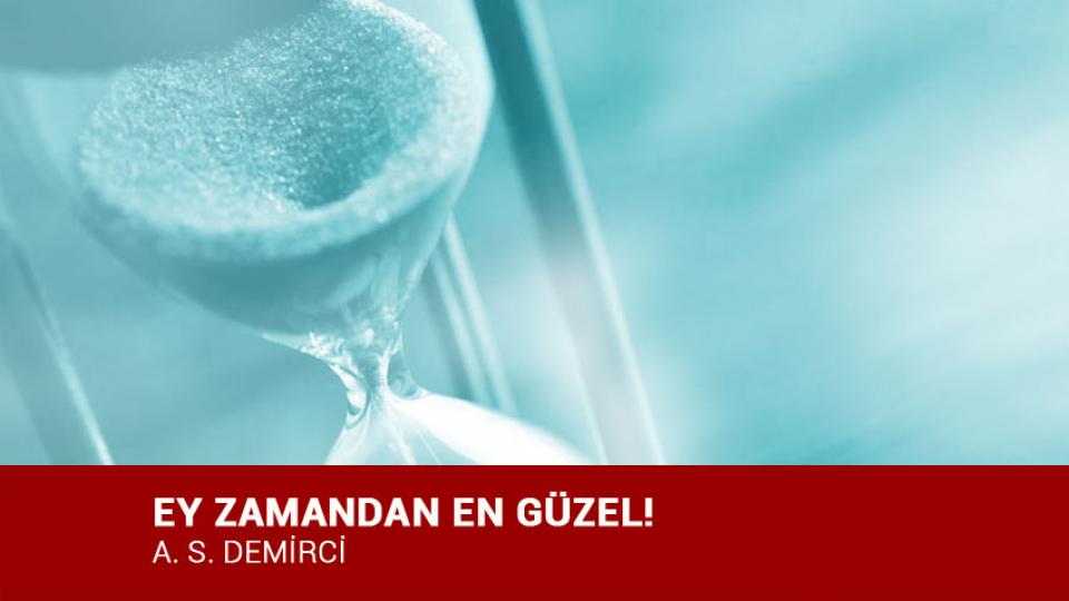 EY ZAMANDAN EN GÜZEL! / A. S. DEMİRCİ