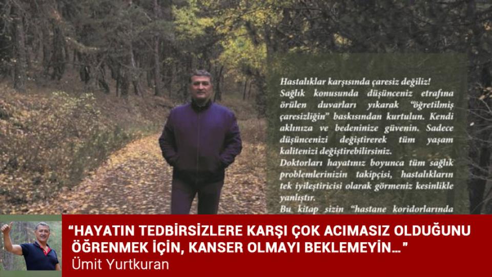 Tükettiklerimize dikkat edelim / Ümit YURTKURAN / “HAYATIN TEDBİRSİZLERE KARŞI ÇOK ACIMASIZ OLDUĞUNU ÖĞRENMEK İÇİN, KANSER OLMAYI BEKLEMEYİN…” / Ümit YURTKURAN
