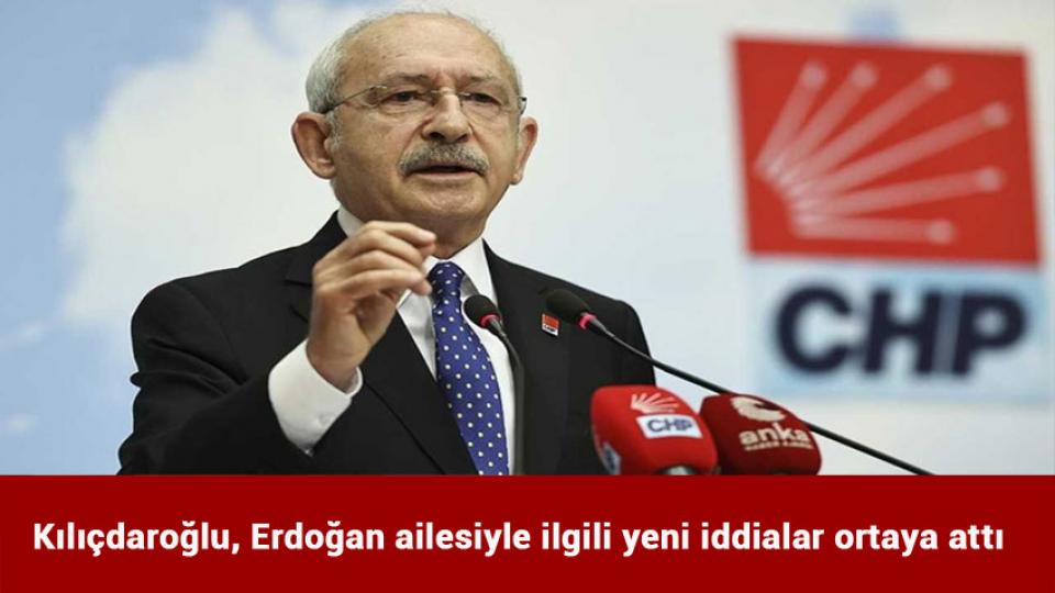 Kılıçdaroğlu, Erdoğan ailesiyle ilgili yeni iddialar ortaya attı