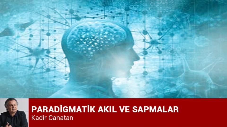 PARADİGMATİK AKIL VE SAPMALAR / Kadir Canatan