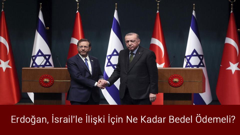 Erdoğan, İsrail'le İlişki İçin Ne Kadar Bedel Ödemeli?